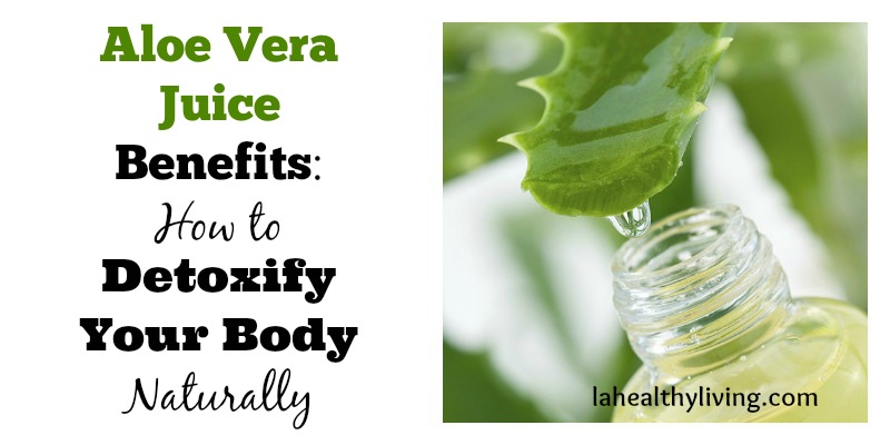 Aloe Vera Juice Benefits: How to Detoxify Your Body Naturally
