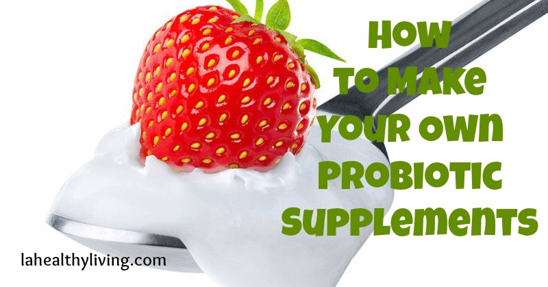 How to Make Your Own Probiotic Supplements 