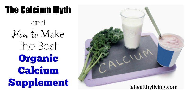 The Calcium Myth and How to Make the Best Organic Calcium Supplement