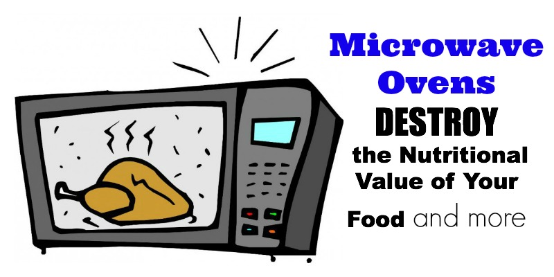 Microwave Ovens  destroy the Nutritional Value of Your Food and more 